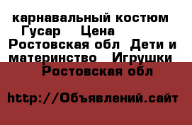 карнавальный костюм “Гусар“ › Цена ­ 1 000 - Ростовская обл. Дети и материнство » Игрушки   . Ростовская обл.